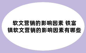 软文营销的影响因素 铁富镇软文营销的影响因素有哪些